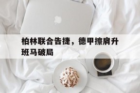 米6体育APP-柏林联合告捷，德甲擦肩升班马破局的简单介绍