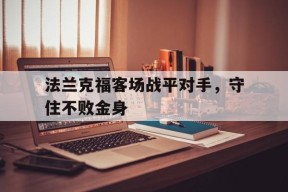 米6体育APP-法兰克福客场战平对手,守住不败金身的球员